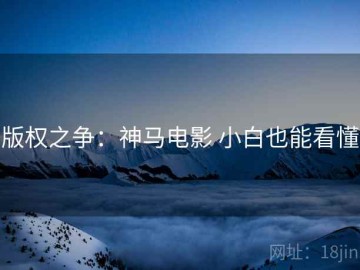 版权之争：神马电影 小白也能看懂