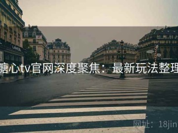 糖心tv官网深度聚焦：最新玩法整理