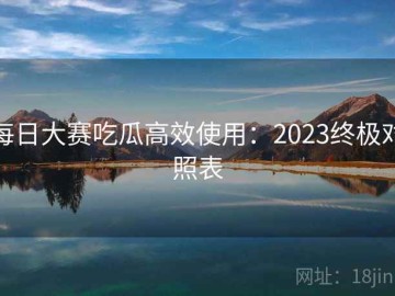 每日大赛吃瓜高效使用：2023终极对照表