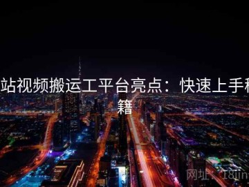 p站视频搬运工平台亮点：快速上手秘籍