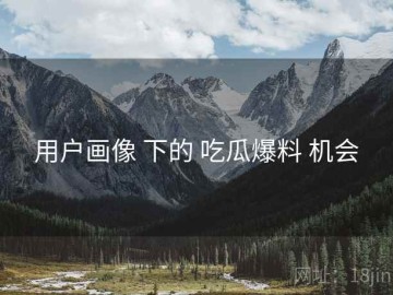 用户画像 下的 吃瓜爆料 机会