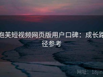 泡芙短视频网页版用户口碑：成长路径参考