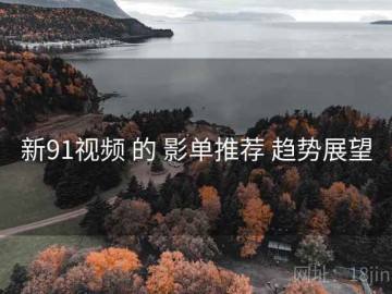 新91视频 的 影单推荐 趋势展望