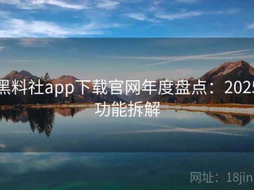 黑料社app下载官网年度盘点：2025功能拆解