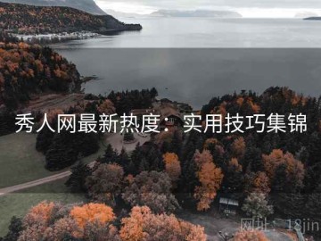 秀人网最新热度：实用技巧集锦