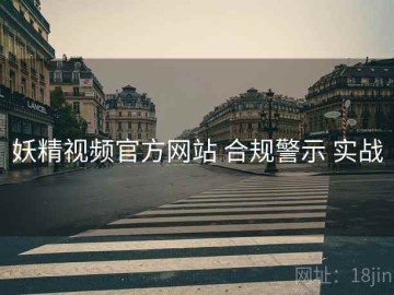 妖精视频官方网站 合规警示 实战