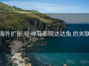 海外扩张 与 神马影院达达兔 的关联