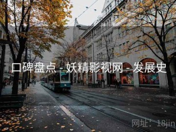 口碑盘点 - 妖精影视网 - 发展史
