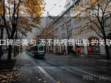 口碑逆袭 与 汤不热视频电脑 的关联