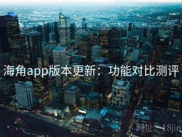 海角app版本更新：功能对比测评