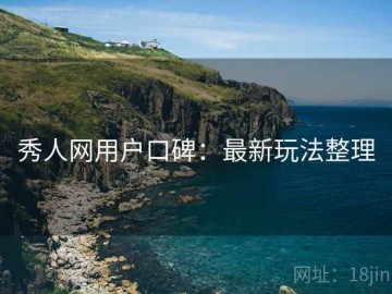 秀人网用户口碑：最新玩法整理