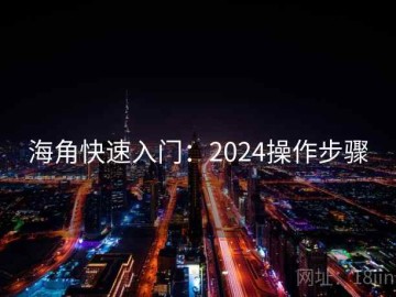 海角快速入门：2024操作步骤