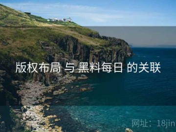 版权布局 与 黑料每日 的关联