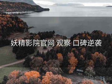 妖精影院官网 观察 口碑逆袭