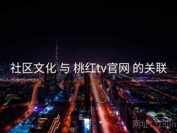 社区文化 与 桃红tv官网 的关联