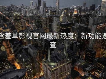 含羞草影视官网最新热度：新功能速查