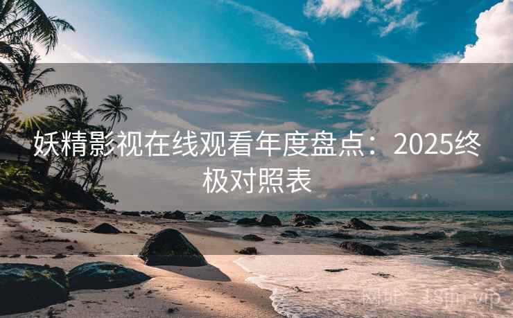 妖精影视在线观看年度盘点：2025终极对照表