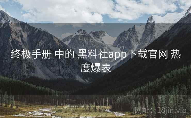 终极手册 中的 黑料社app下载官网 热度爆表