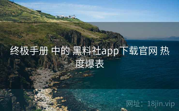 终极手册 中的 黑料社app下载官网 热度爆表