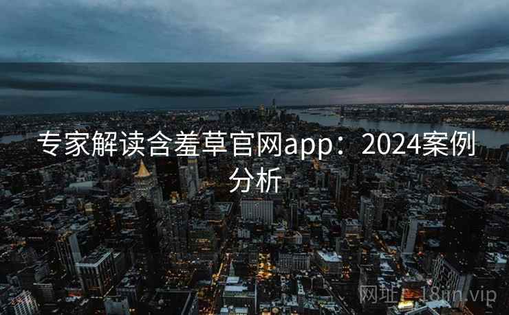专家解读含羞草官网app：2024案例分析
