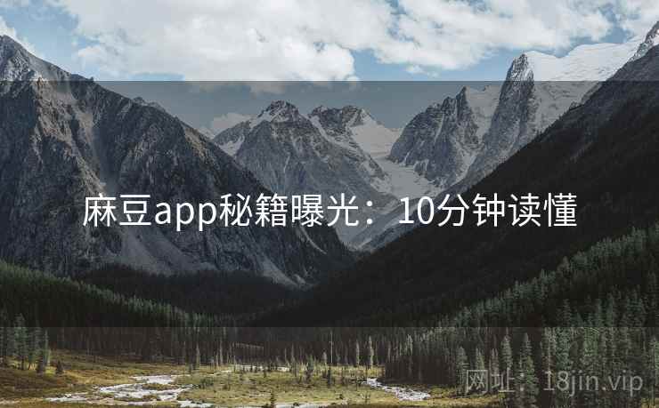 麻豆app秘籍曝光：10分钟读懂