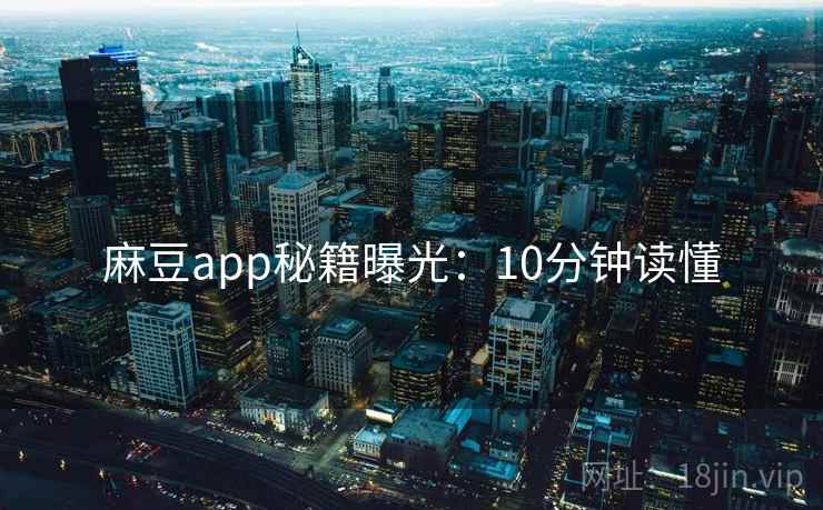 麻豆app秘籍曝光：10分钟读懂