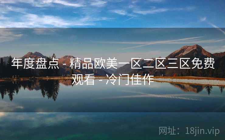 年度盘点 - 精品欧美一区二区三区免费观看 - 冷门佳作
