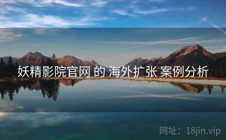 妖精影院官网 的 海外扩张 案例分析