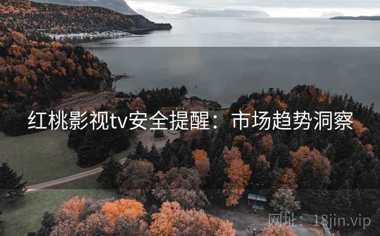 红桃影视tv安全提醒：市场趋势洞察
