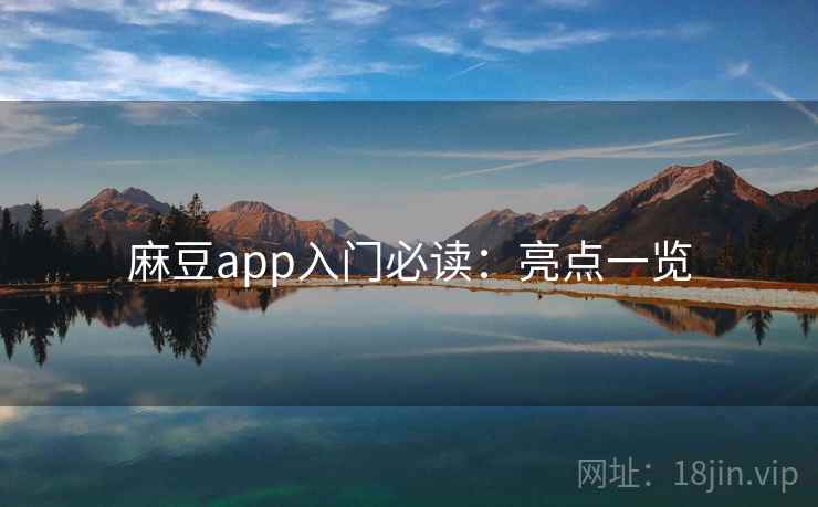 麻豆app入门必读：亮点一览