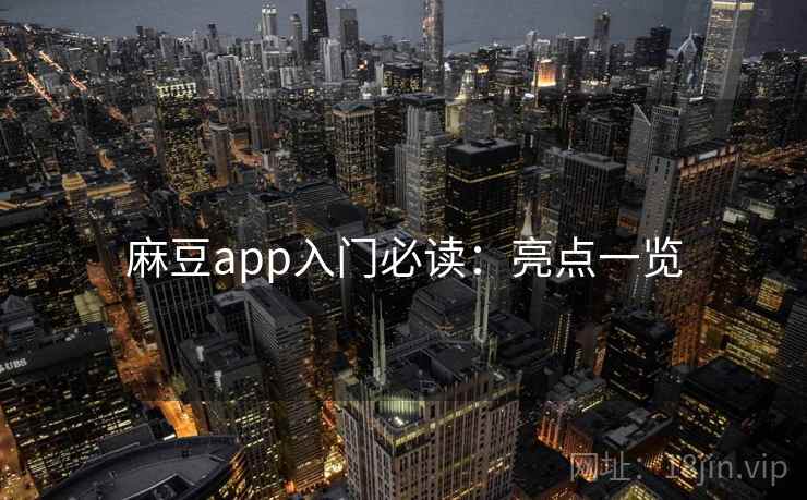 麻豆app入门必读：亮点一览