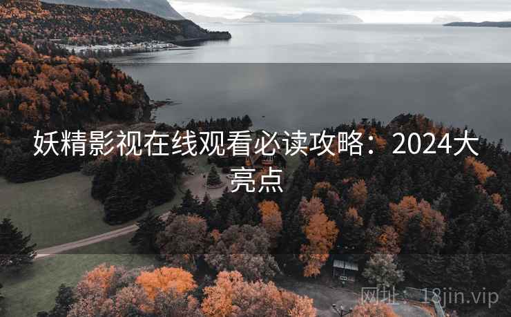 妖精影视在线观看必读攻略：2024大亮点
