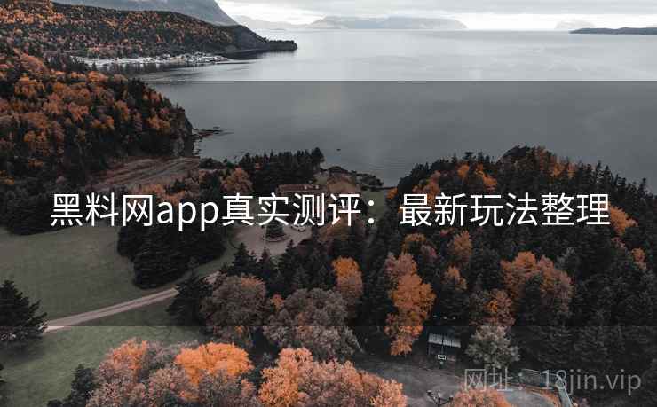 黑料网app真实测评:最新玩法整理 黑料网app真实测评:最新玩法整理