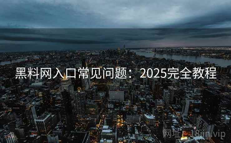 黑料网入口常见问题:2025完全教程 黑料网入口常见问题:2025完全教程