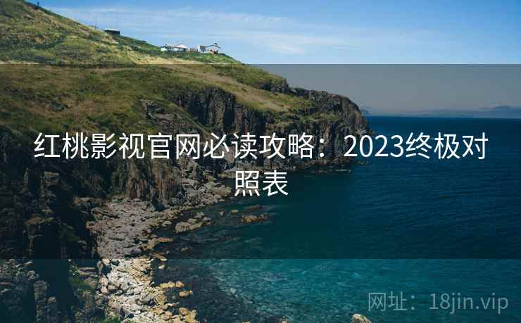 红桃影视官网必读攻略：2023终极对照表
