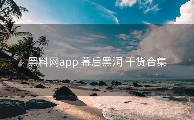 黑料网app 幕后黑洞 干货合集 黑料网app 幕后黑洞 干货合集
