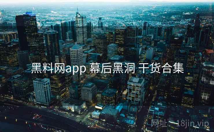 黑料网app 幕后黑洞 干货合集 黑料网app 幕后黑洞 干货合集